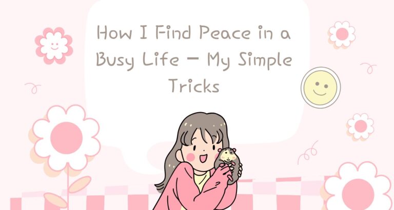 How I Find Peace in a Busy Life – My Simple Tricks