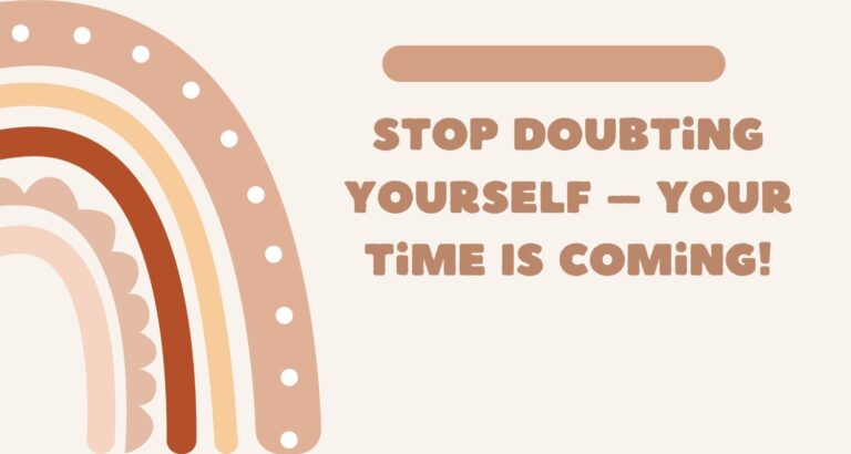 Stop Doubting Yourself – Your Time Is Coming!